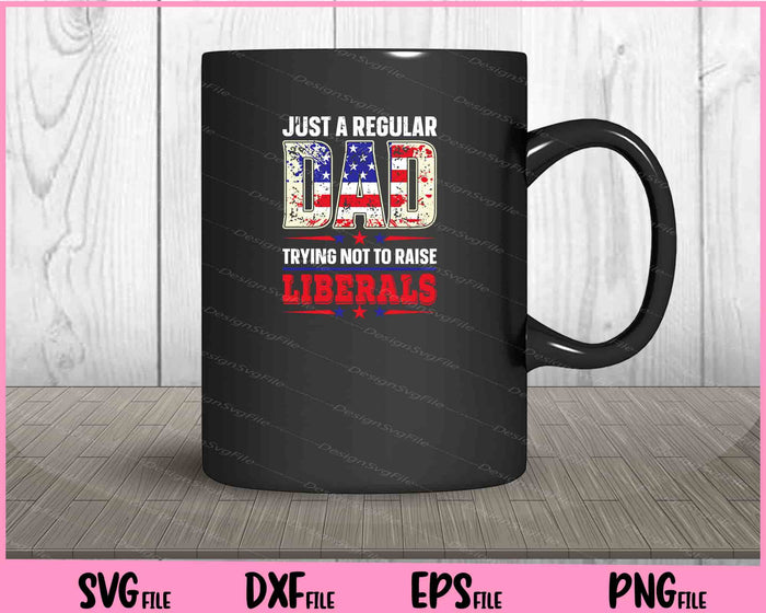 Just a regular Dad Trying not to raise Liberals 4th of July Svg Cutting Printable Files  - Premium Cutting Files in SVG, PNG & EPS Formats - Premium SVG Cutting Files for Crafts