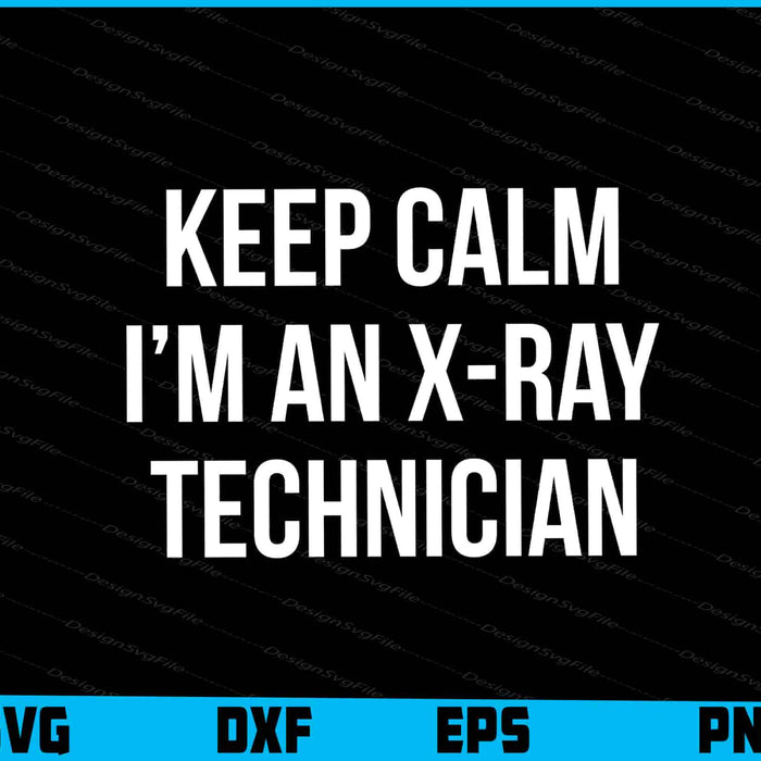 Keep Calm I’m An X-Ray Technician SVG