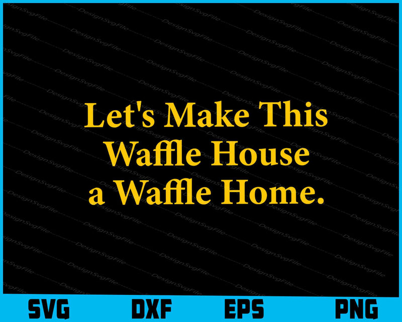 Let's Make This Waffle House a Waffle Home SVG