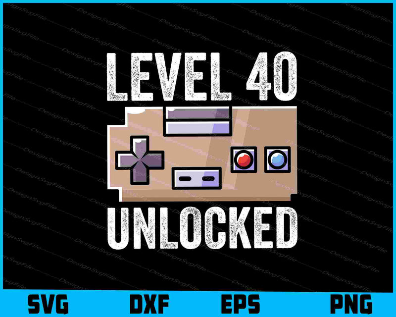 Level 40 Unlocked 40th Birthday SVG, Video Gamer PNG
