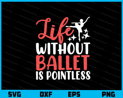 Life Without Ballet Is Pointless Svg Cutting Printable File  - Premium Cutting Files in SVG, PNG & EPS Formats - Premium SVG Cutting Files for Crafts