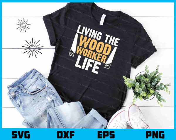 Living The Wood Worker Life t shirt