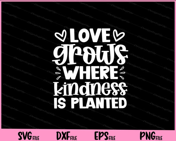 Love Grows Where Kindness Is Planted svg
