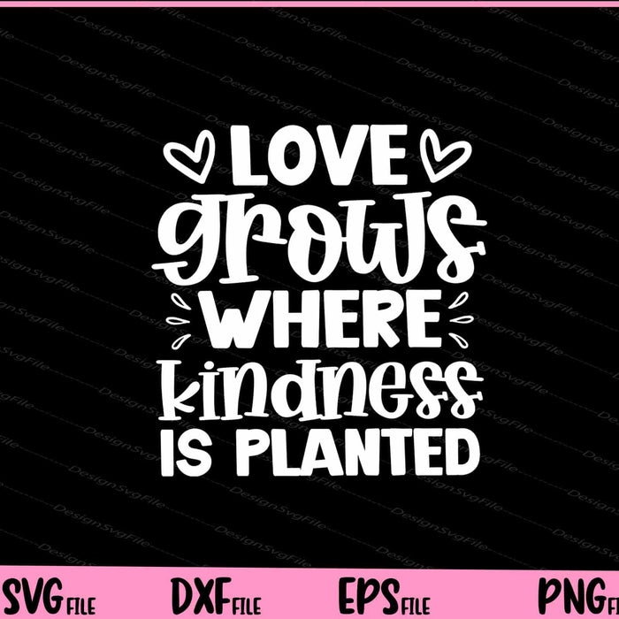 Love Grows Where Kindness Is Planted Svg Cutting Printable Files  - Premium Cutting Files in SVG, PNG & EPS Formats - Premium SVG Cutting Files for Crafts