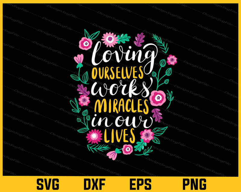 Loving Ourselves Works Miracles In Our Lives Flowers Svg Cutting Printable File