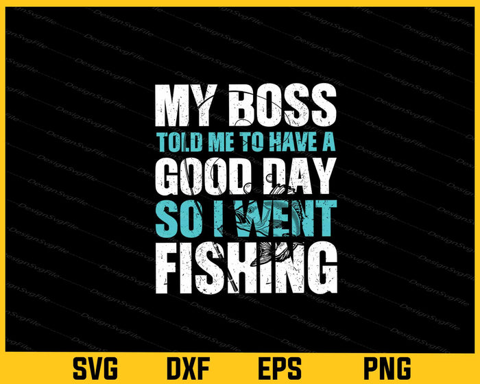 My Boss Told Me To Have A Good Day So I Went Fishing Svg Cutting Printable File  - Premium Cutting Files in SVG, PNG & EPS Formats - Premium SVG Cutting Files for Crafts