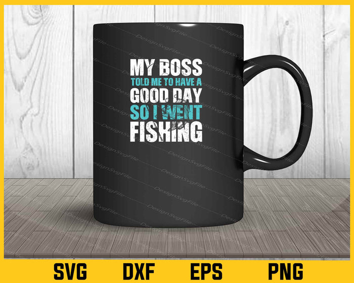 My Boss Told Me To Have A Good Day So I Went Fishing Svg Cutting Printable File  - Premium Cutting Files in SVG, PNG & EPS Formats - Premium SVG Cutting Files for Crafts