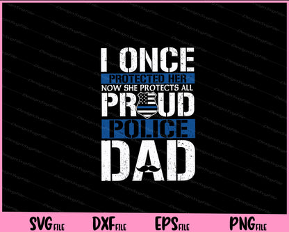 I Once Protected Her Now She Protects Us All Proud Police Dad Svg Cutting Printable File  - Premium Cutting Files in SVG, PNG & EPS Formats - Premium SVG Cutting Files for Crafts