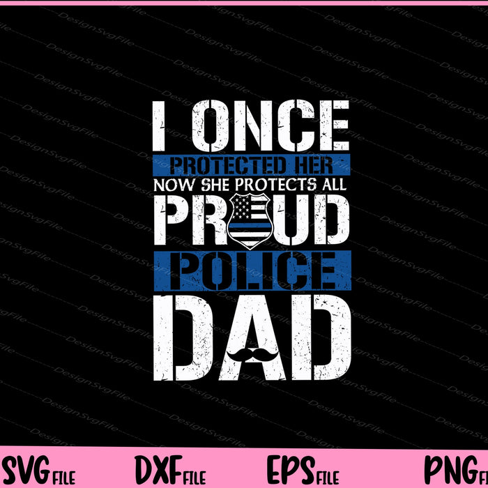 I Once Protected Her Now She Protects Us All Proud Police Dad Svg Cutting Printable File  - Premium Cutting Files in SVG, PNG & EPS Formats - Premium SVG Cutting Files for Crafts
