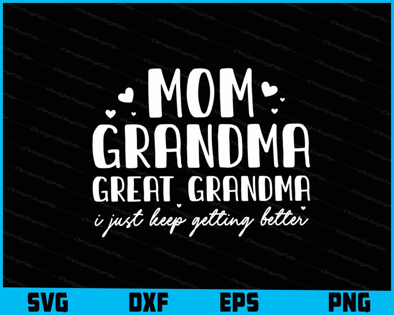Mom Grandma Great Grandma I Just Keep Getting Better SVG