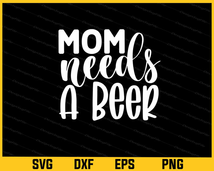 Mom Needs A Beer Svg Cutting Printable File  - Premium Cutting Files in SVG, PNG & EPS Formats - Premium SVG Cutting Files for Crafts