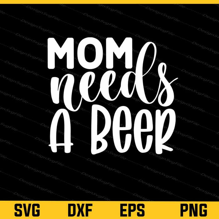 Mom Needs A Beer Svg Cutting Printable File  - Premium Cutting Files in SVG, PNG & EPS Formats - Premium SVG Cutting Files for Crafts