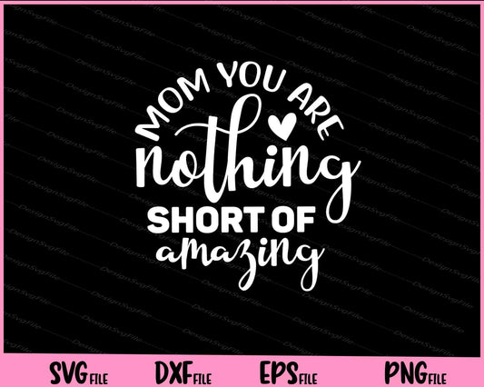 Mom You Are Nothing Short Of Amazing Mother's Day Svg Cutting Printable Files  - Premium Cutting Files in SVG, PNG & EPS Formats - Premium SVG Cutting Files for Crafts