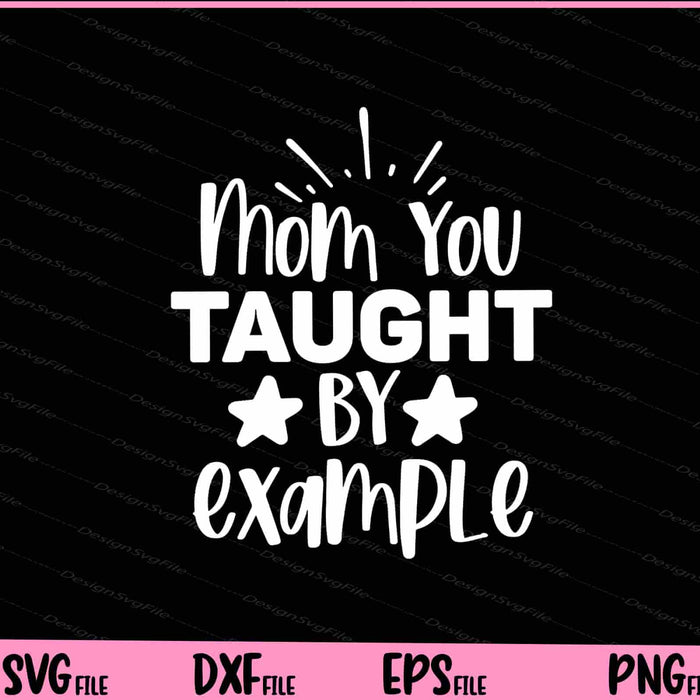 Mom You Taught By Example Mother's Day Svg Cutting Printable Files  - Premium Cutting Files in SVG, PNG & EPS Formats - Premium SVG Cutting Files for Crafts