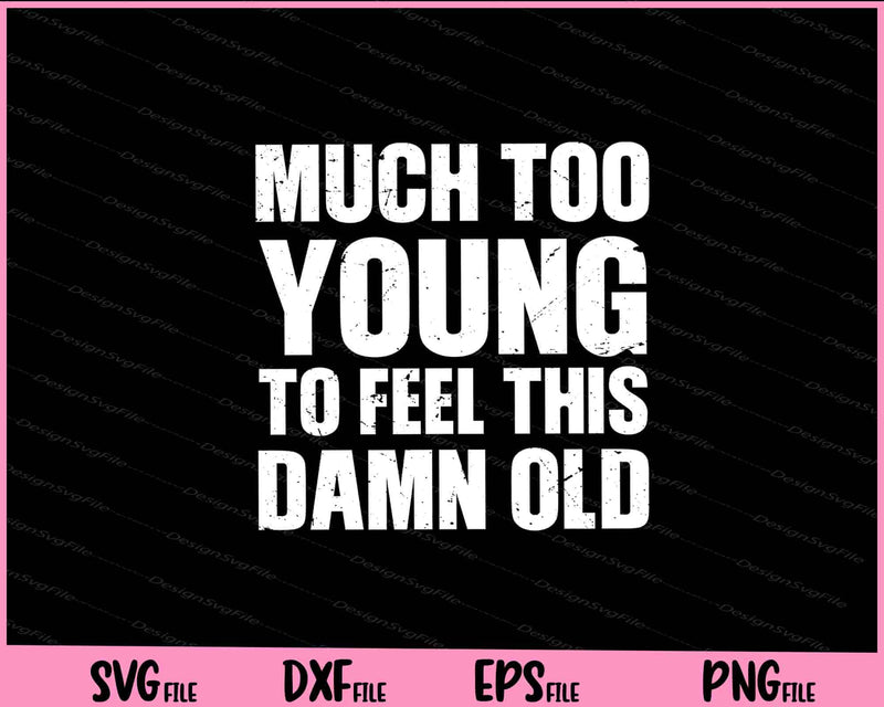Much Too Young To Feel This Damn Old svg