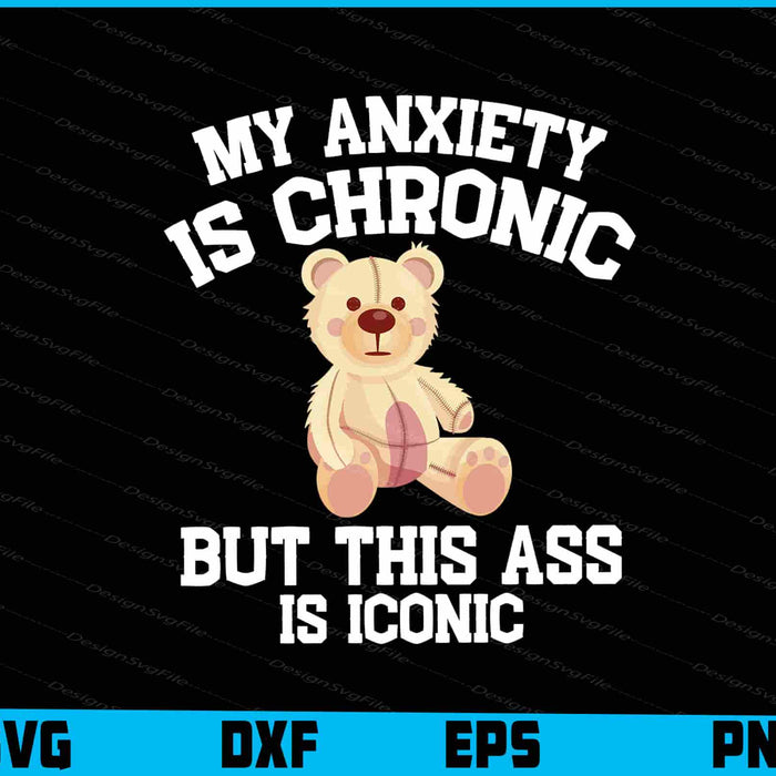 My Anxiety Is Chronic But This Ass Is Iconic SVG