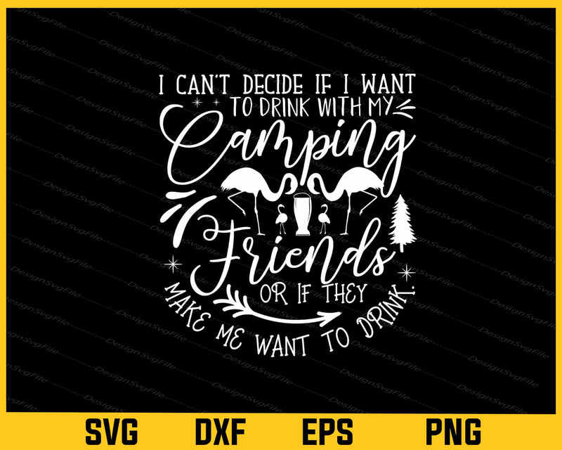 My Camping Friends Want To I Can’t Decide If I Want Svg Cutting Printable File