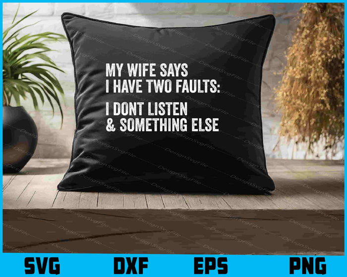 My Wife Says I Have Two Faults I Dont Listen and Something Else SVG
