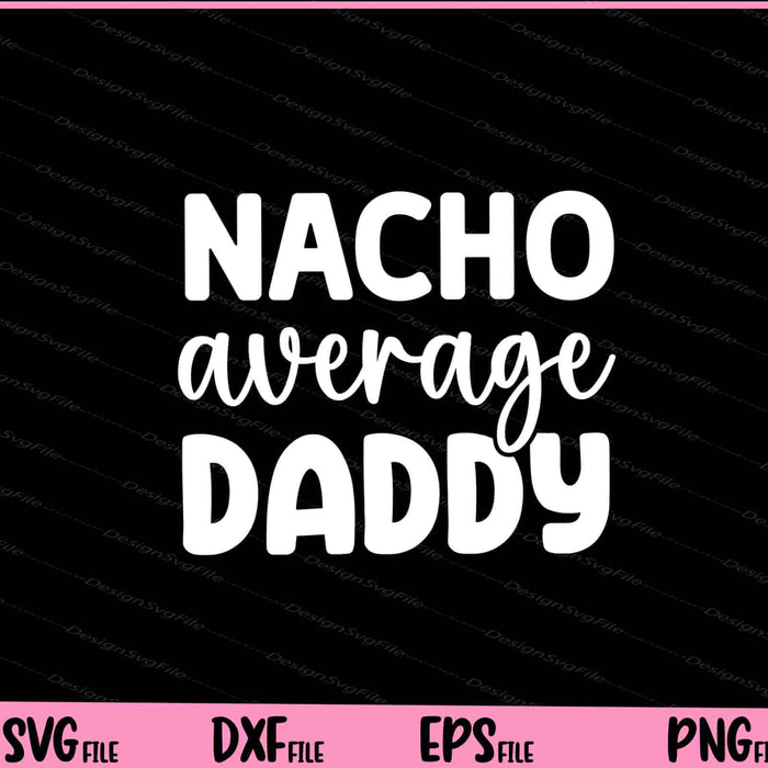 Nacho Average Daddy Father's Day Svg Cutting Printable Files  - Premium Cutting Files in SVG, PNG & EPS Formats - Premium SVG Cutting Files for Crafts
