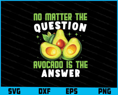 No Matter The Question Avocado Is The Answer SVG