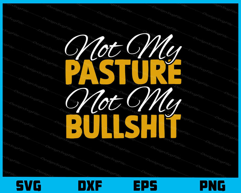 Not My Pasture Not My Bullshit Svg Cutting Printable File  - Premium Cutting Files in SVG, PNG & EPS Formats - Premium SVG Cutting Files for Crafts