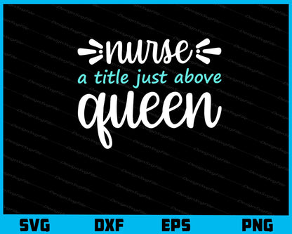 Nurse A Title Just Above Queen Svg Cutting Printable File  - Premium Cutting Files in SVG, PNG & EPS Formats - Premium SVG Cutting Files for Crafts