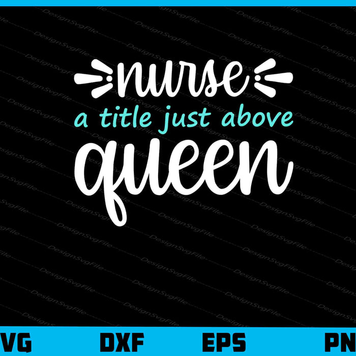 Nurse A Title Just Above Queen Svg Cutting Printable File  - Premium Cutting Files in SVG, PNG & EPS Formats - Premium SVG Cutting Files for Crafts