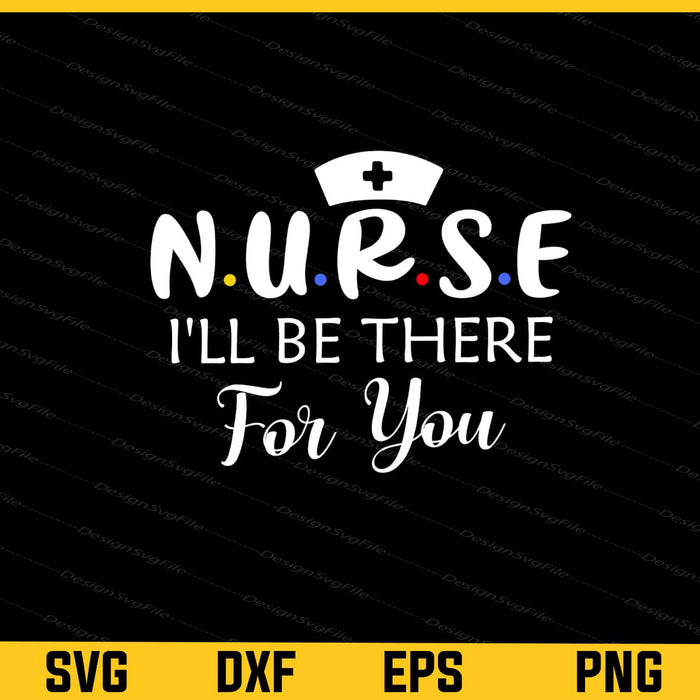 Nurse I’ll Be There For You Svg Cutting Printable File  - Premium Cutting Files in SVG, PNG & EPS Formats - Premium SVG Cutting Files for Crafts