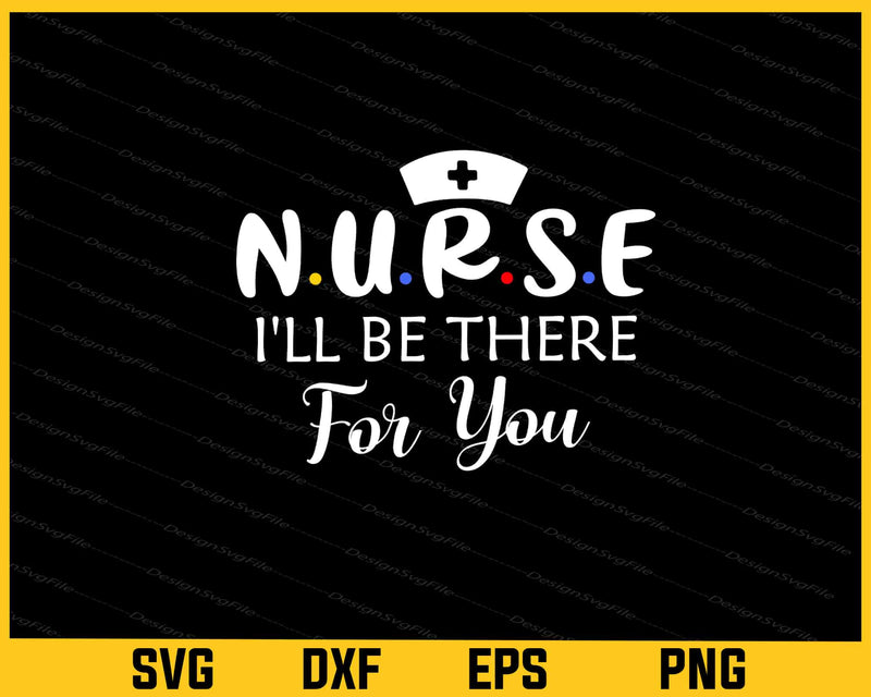 Nurse I’ll Be There For You Svg Cutting Printable File