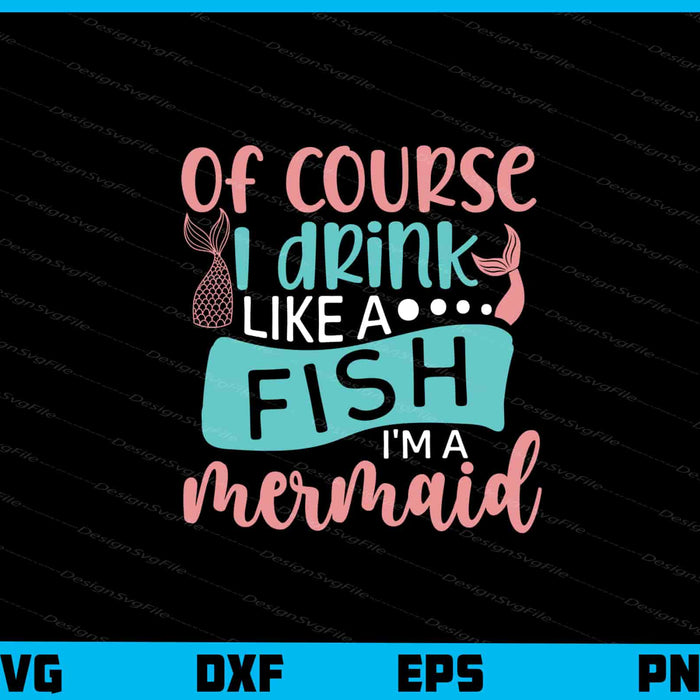 Of Course I Drink Like A Fish I'm A Mermaid Svg Cutting Printable File  - Premium Cutting Files in SVG, PNG & EPS Formats - Premium SVG Cutting Files for Crafts