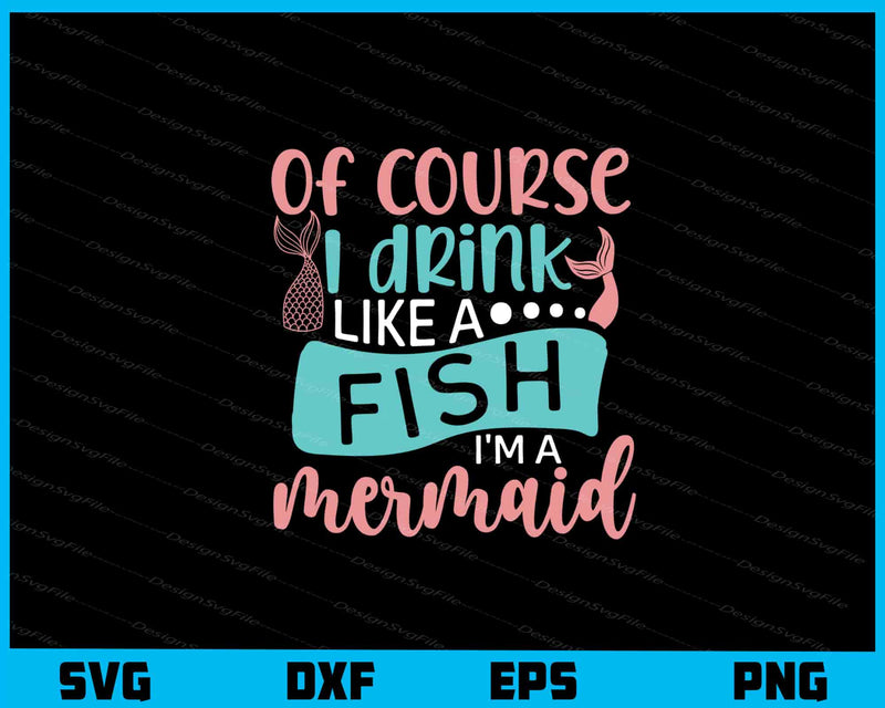 Of Course I Drink Like A Fish I'm A Mermaid Svg Cutting Printable File  - Premium Cutting Files in SVG, PNG & EPS Formats - Premium SVG Cutting Files for Crafts