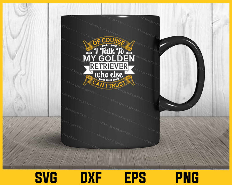 Of Course I Talk To My Golden Retriver Svg Cutting Printable File