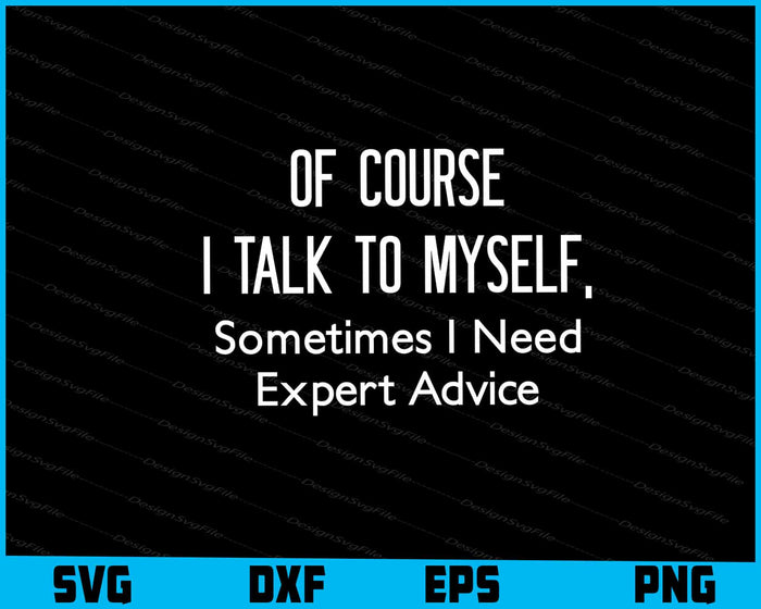 Of Course I Talk To Myself Sometimes I Need Expert Advice SVG
