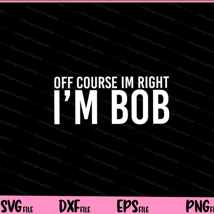 Off course Im Right Im Bob gift Halloween Christmas Svg Cutting Printable Files  - Premium Cutting Files in SVG, PNG & EPS Formats - Premium SVG Cutting Files for Crafts