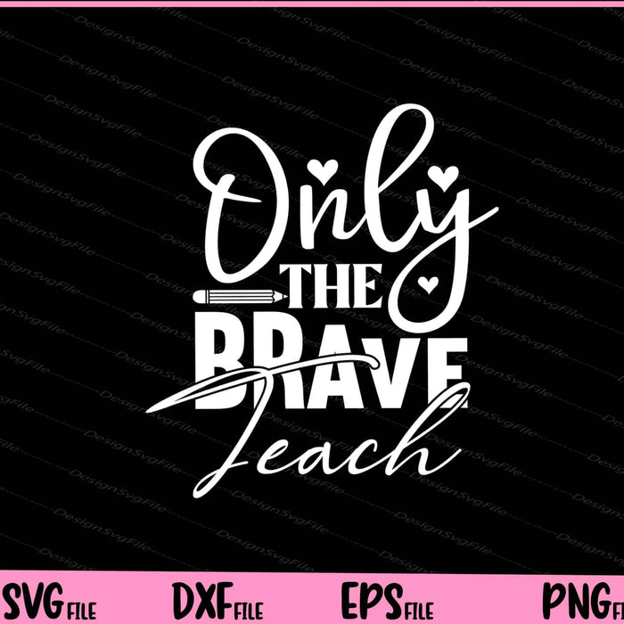 Only the Brave Teach Svg Cutting Printable Files  - Premium Cutting Files in SVG, PNG & EPS Formats - Premium SVG Cutting Files for Crafts