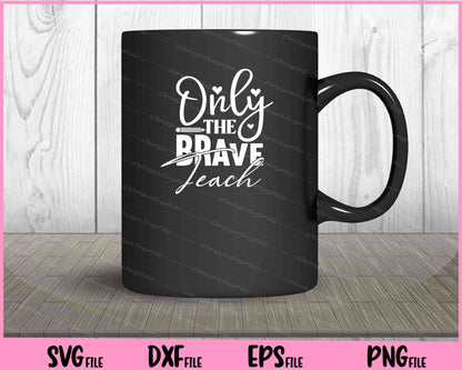 Only the Brave Teach Svg Cutting Printable Files  - Premium Cutting Files in SVG, PNG & EPS Formats - Premium SVG Cutting Files for Crafts