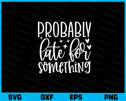 Probably Late For Something Svg Cutting Printable File  - Premium Cutting Files in SVG, PNG & EPS Formats - Premium SVG Cutting Files for Crafts