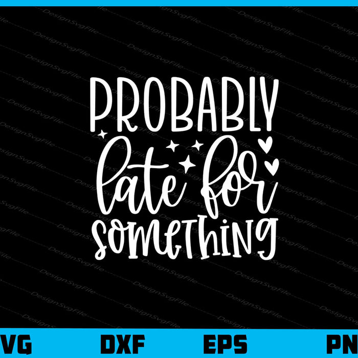 Probably Late For Something Svg Cutting Printable File  - Premium Cutting Files in SVG, PNG & EPS Formats - Premium SVG Cutting Files for Crafts