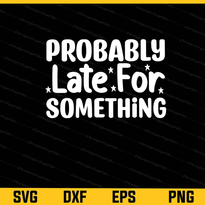 Probably Late For Something Svg Cutting Printable File  - Premium Cutting Files in SVG, PNG & EPS Formats - Premium SVG Cutting Files for Crafts