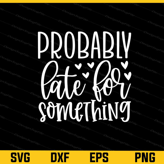 Probably Late For Something Svg Cutting Printable File  - Premium Cutting Files in SVG, PNG & EPS Formats - Premium SVG Cutting Files for Crafts