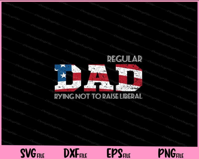 Regular Dad Trying Not To Raise Liberal American Svg Cutting Printable Files  - Premium Cutting Files in SVG, PNG & EPS Formats - Premium SVG Cutting Files for Crafts