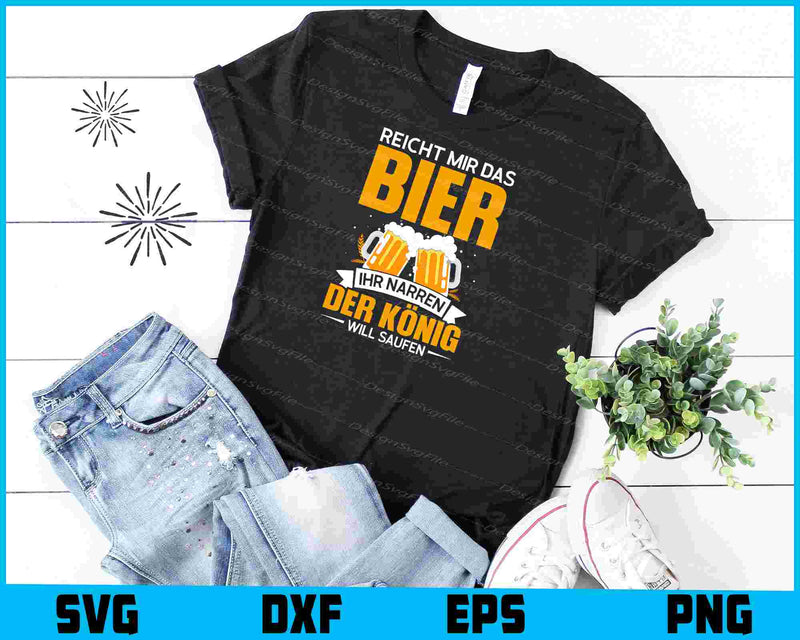 Reicht Mir Das Bier Ihr Narren Der König Will Saufen shirt