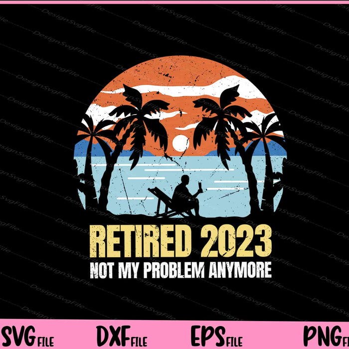 Retired 2023 No My Problem Anymore Svg Cutting Printable Files  - Premium Cutting Files in SVG, PNG & EPS Formats - Premium SVG Cutting Files for Crafts