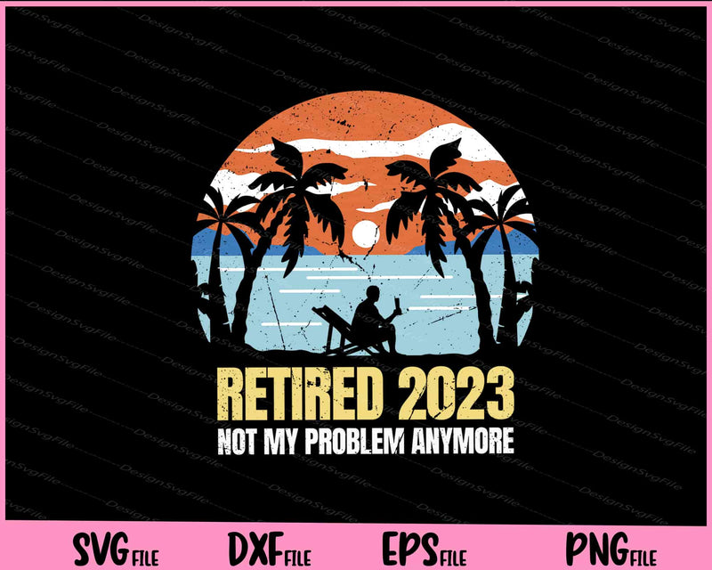 Retired 2023 No My Problem Anymore svg