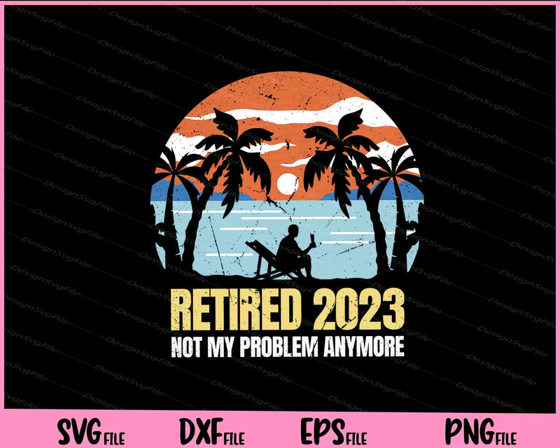 Retired 2023 No My Problem Anymore Svg Cutting Printable Files  - Premium Cutting Files in SVG, PNG & EPS Formats - Premium SVG Cutting Files for Crafts