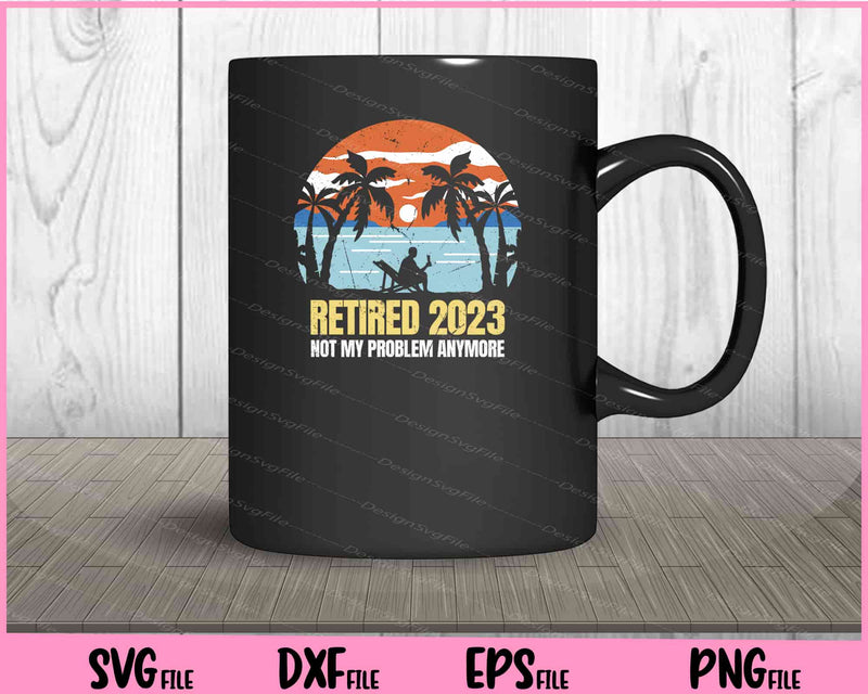Retired 2023 No My Problem Anymore mug
