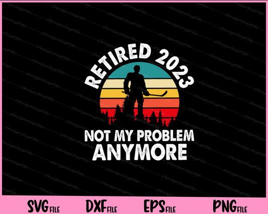 Retired 2023 Not My Problem Anymore Svg Cutting Printable Files  - Premium Cutting Files in SVG, PNG & EPS Formats - Premium SVG Cutting Files for Crafts