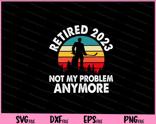Retired 2023 Not My Problem Anymore svg