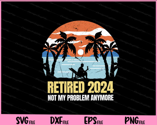 Retired 2024 No My Problem Anymore Svg Cutting Printable Files  - Premium Cutting Files in SVG, PNG & EPS Formats - Premium SVG Cutting Files for Crafts