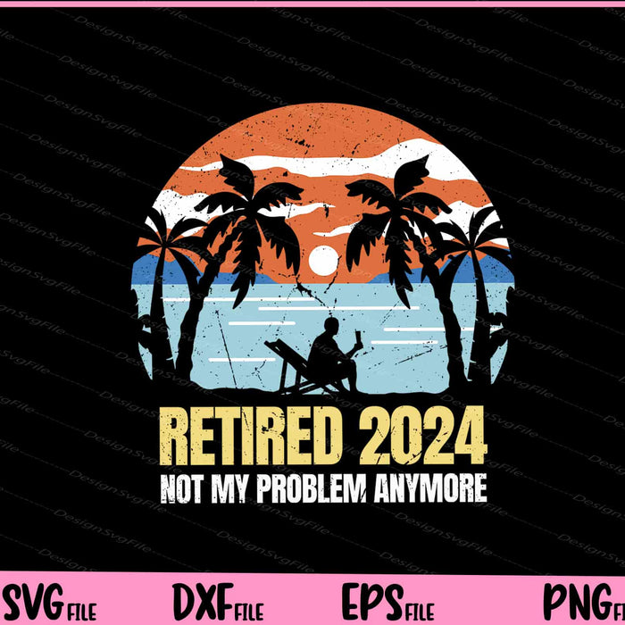 Retired 2024 No My Problem Anymore Svg Cutting Printable Files  - Premium Cutting Files in SVG, PNG & EPS Formats - Premium SVG Cutting Files for Crafts